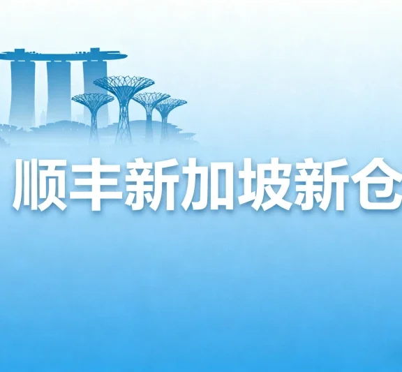 顺丰新加坡新仓：加速东南亚外贸电商物流升级​